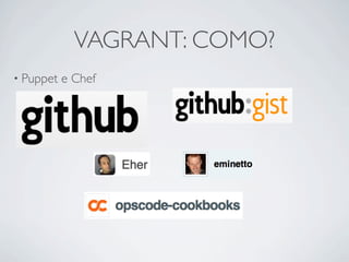 VAGRANT: COMO?
• Puppet   e Chef
 