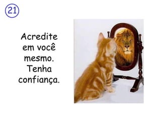 Acredite em você mesmo. Tenha confiança. 