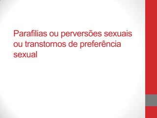 Parafilias ou perversões sexuais
ou transtornos de preferência
sexual
 