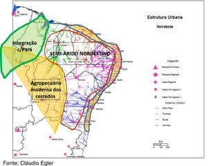 Fonte: Cláudio Egler
Agropecuária
moderna dos
cerrados
SEMI-ÁRIDO NORDESTINO
Integração
c/Pará
 