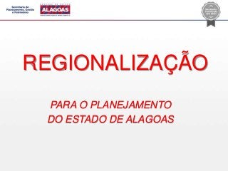 REGIONALIZAÇÃO
PARA O PLANEJAMENTO
DO ESTADO DE ALAGOAS
 