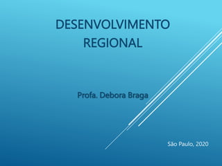 DESENVOLVIMENTO
REGIONAL
Profa. Debora Braga
São Paulo, 2020
 