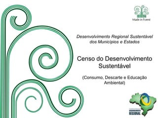 Desenvolvimento Regional Sustentável
dos Municípios e Estados
Censo do Desenvolvimento
Sustentável
(Consumo, Descarte e Educação
Ambiental)
 