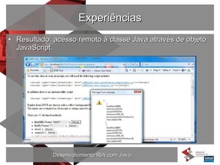 Experiências Resultado: acesso remoto à classe Java através de objeto JavaScript. 