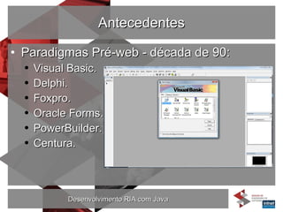 Antecedentes Paradigmas Pré-web - década de 90: Visual Basic. Delphi. Foxpro. Oracle Forms. PowerBuilder. Centura. 