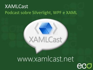 XAMLCast
Podcast sobre Silverlight, WPF e XAML
www.xamlcast.net
 