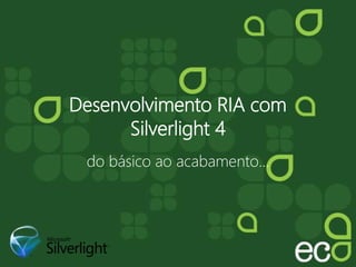 Desenvolvimento RIA com
Silverlight 4
do básico ao acabamento...
 