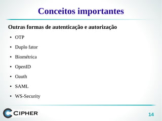 14
Conceitos importantes
Outras formas de autenticação e autorização
● OTP
● Duplo fator
● Biométrica
● OpenID
● Oauth
● SAML
● WS-Security
 