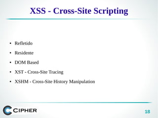 18
XSS - Cross-Site Scripting
● Refletido
● Residente
● DOM Based
● XST - Cross-Site Tracing
● XSHM - Cross-Site History Manipulation
 