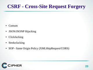20
CSRF - Cross-Site Request Forgery
● Comum
● JSON/JSONP Hijacking
● ClickJacking
● StrokeJacking
● SOP - Same Origin Policy (XMLHttpRequest/CORS)
 