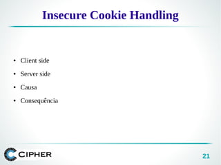 21
Insecure Cookie Handling
● Client side
● Server side
● Causa
● Consequência
 