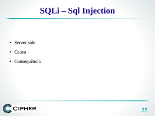 22
SQLi – Sql Injection
● Server side
● Causa
● Consequência
 