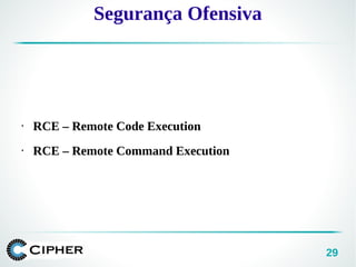29
• RCE – Remote Code Execution
• RCE – Remote Command Execution
Segurança Ofensiva
 