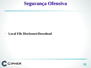 32
• Local File Disclosure/Download
Segurança Ofensiva
 