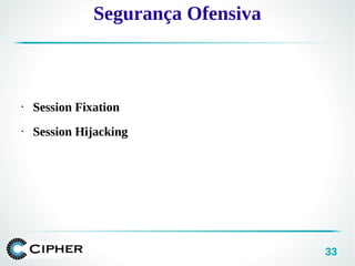 33
• Session Fixation
• Session Hijacking
Segurança Ofensiva
 