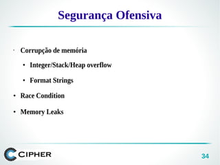 34
Segurança Ofensiva
•
Corrupção de memória
●
Integer/Stack/Heap overflow
●
Format Strings
●
Race Condition
●
Memory Leaks
 