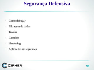 38
• Como debugar
• Filtragem de dados
• Tokens
• Captchas
• Hardening
• Aplicações de segurança
Segurança Defensiva
 