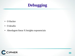 39
Debugging
● O Hacker
● O desafio
● Abordagem linear X Insights exponenciais
 