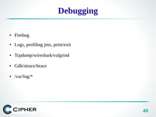 40
Debugging
● Firebug
● Logs, profiling jmx, print/exit
● Tcpdump/wireshark/valgrind
● Gdb/strace/ltrace
● /var/log/*
 