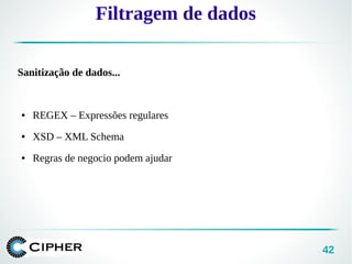 42
Filtragem de dados
Sanitização de dados...
● REGEX – Expressões regulares
● XSD – XML Schema
● Regras de negocio podem ajudar
 