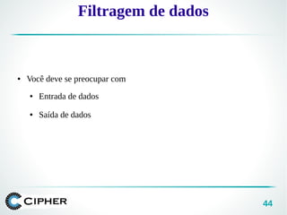 44
Filtragem de dados
● Você deve se preocupar com
● Entrada de dados
● Saída de dados
 