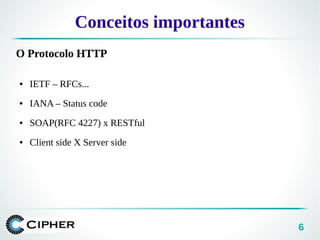 6
Conceitos importantes
O Protocolo HTTP
● IETF – RFCs...
● IANA – Status code
● SOAP(RFC 4227) x RESTful
● Client side X Server side
 