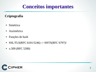 7
Conceitos importantes
Criptografia
● Simétrica
● Assimétrica
● Funções de hash
● SSL/TLS(RFC 6101/5246) -> HSTS(RFC 6797)!
● x.509 (RFC 5280)
 