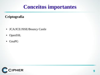 9
Conceitos importantes
Criptografia
● JCA/JCE/JSSE/Bouncy Castle
● OpenSSL
● GnuPG
 