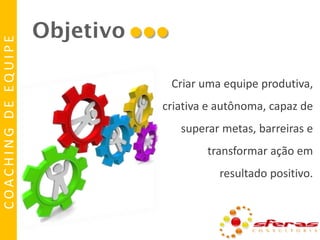 COACHING DE EQUIPE

Objetivo

...
Criar uma equipe produtiva,
criativa e autônoma, capaz de

superar metas, barreiras e
transformar ação em

resultado positivo.

 