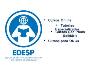    Cursos Online
        Tutorias
       Especializadas
      Cursos São Paulo
           Solidário
   Cursos para ONGs
 