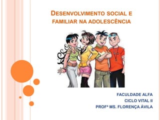 DESENVOLVIMENTO SOCIAL E
FAMILIAR NA ADOLESCÊNCIA
FACULDADE ALFA
CICLO VITAL II
PROFª MS. FLORENÇA ÁVILA
 