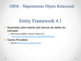 ORM – Mapeamento Objeto Relacional


         Entity Framework 4.1


 http://msdn.microsoft.com/en-us/data/dd363565.aspx


       www.devart.com/dotconnect
 