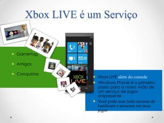 Xbox LIVE é um Serviço




              Você pode usar todo recurso de
              hardware e sensores em seus
              jogos
 