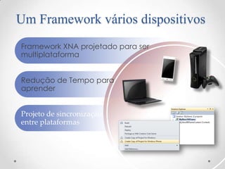 Um Framework vários dispositivos
Framework XNA projetado para ser
multiplataforma


Redução de Tempo para
aprender


Projeto de sincronização
entre plataformas
 