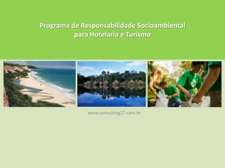 Programa de ResponsabilidadeSocioambientalparaHotelaria e Turismo www.consulting27.com.br 