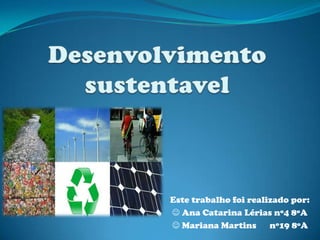 Desenvolvimento sustentavel Este trabalho foi realizado por:  Ana Catarina Lérias nº4 8ºA   Mariana Martins      nº19 8ºA 
