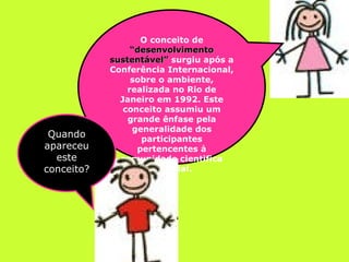 O conceito de  “desenvolvimento sustentável”  surgiu após a Conferência Internacional, sobre o ambiente, realizada no Rio de Janeiro em 1992. Este conceito assumiu um grande ênfase pela generalidade dos participantes pertencentes à comunidade cientifica mundial. Quando apareceu este conceito? 