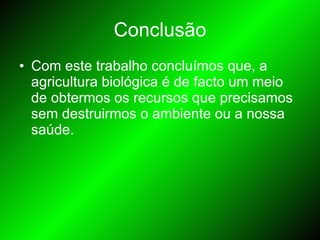 Conclusão Com este trabalho concluímos que, a agricultura biológica é de facto um meio de obtermos os recursos que precisamos sem destruirmos o ambiente ou a nossa saúde. 