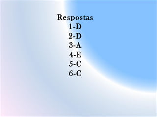 Respostas
1-D
2-D
3-A
4-E
5-C
6-C
 