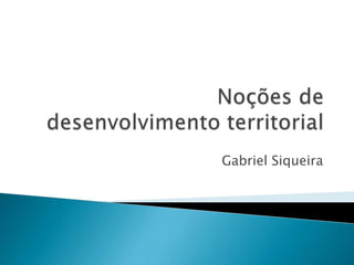 Noções dedesenvolvimento territorial Gabriel Siqueira 