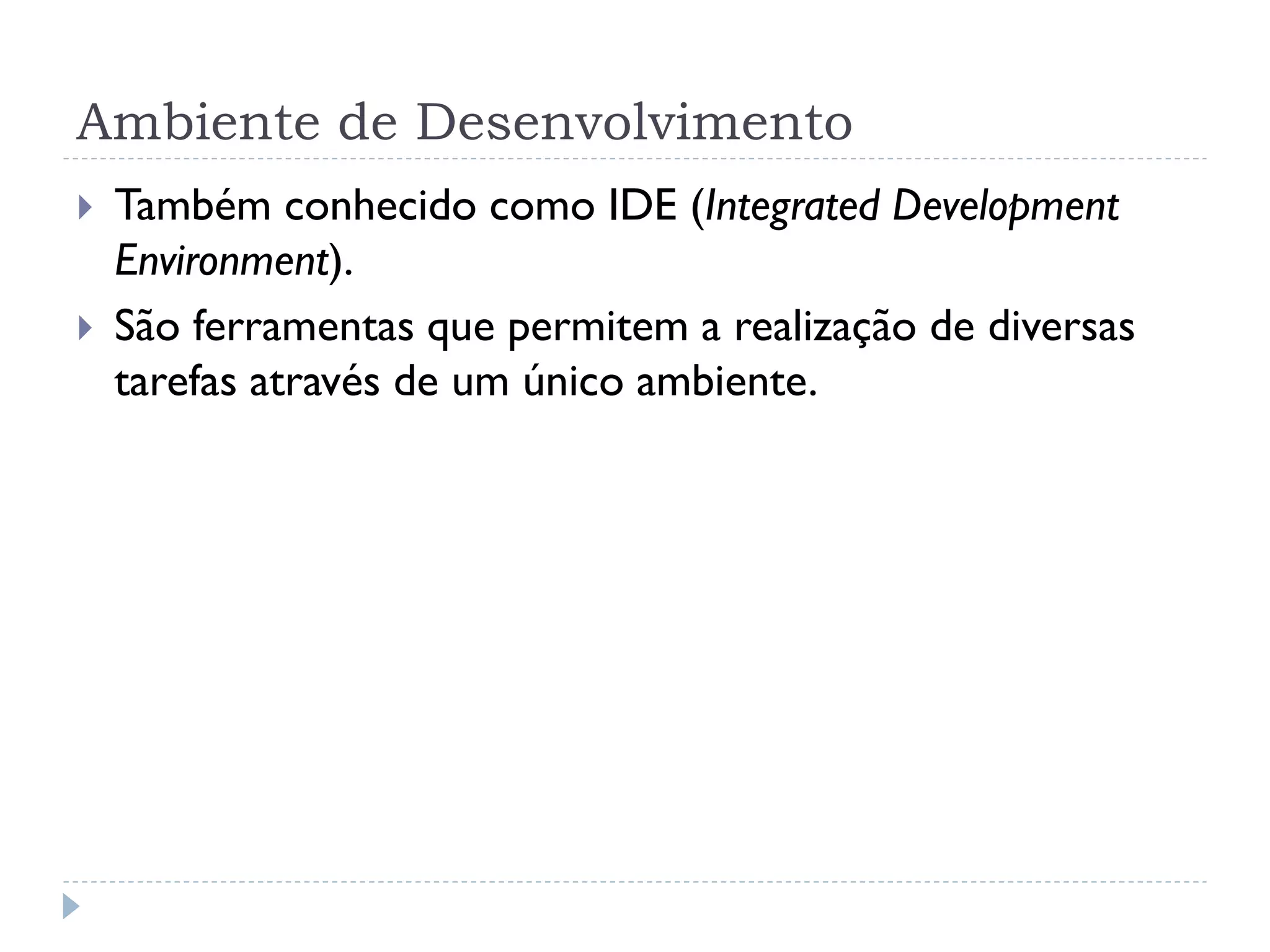 Ambiente de Desenvolvimento
   Também conhecido como IDE (Integrated Development
    Environment).
   São ferramentas que permitem a realização de diversas
    tarefas através de um único ambiente.
 