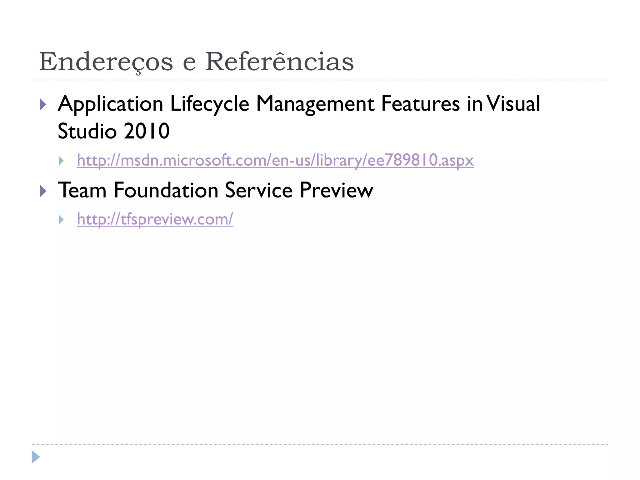 Endereços e Referências
   Application Lifecycle Management Features in Visual
    Studio 2010
       http://msdn.microsoft.com/en-us/library/ee789810.aspx
   Team Foundation Service Preview
       http://tfspreview.com/
 