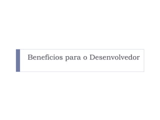 Benefícios para o Desenvolvedor
 
