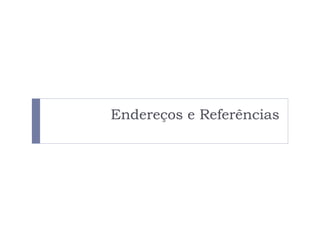 Endereços e Referências
 