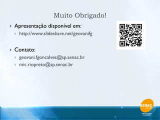 Muito Obrigado!
   Apresentação disponível em:
       http://www.slideshare.net/geovanifg


   Contato:
       geovani.fgoncalves@sp.senac.br
       mic.riopreto@sp.senac.br
 