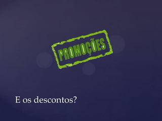 E os descontos?
 