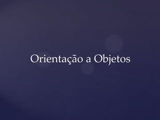 Orientação a Objetos
 