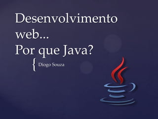 {
Desenvolvimento
web...
Por que Java?
Diogo Souza
 