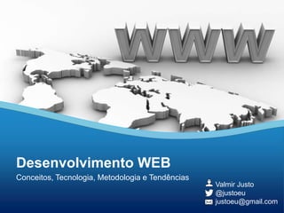 Desenvolvimento WEB
Conceitos, Tecnologia, Metodologia e Tendências
Valmir Justo
@justoeu
justoeu@gmail.com

 