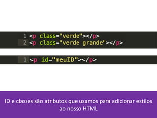 ID e classes são atributos que usamos para adicionar estilos
ao nosso HTML
 
